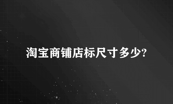 淘宝商铺店标尺寸多少?