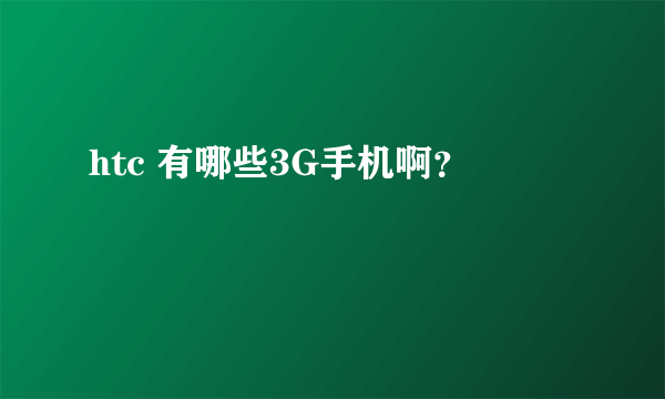htc 有哪些3G手机啊？