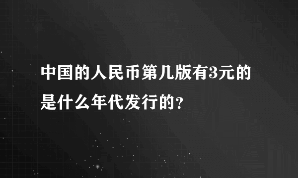 中国的人民币第几版有3元的是什么年代发行的？