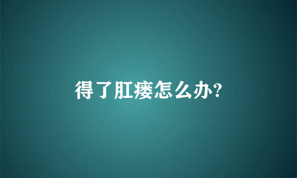 得了肛瘘怎么办?