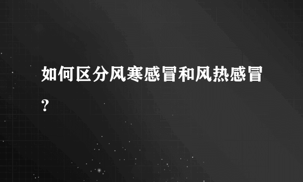 如何区分风寒感冒和风热感冒？