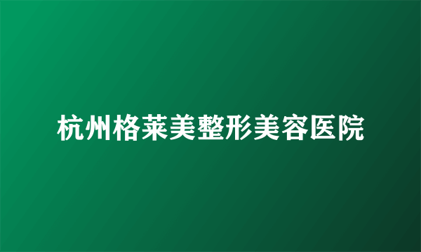杭州格莱美整形美容医院
