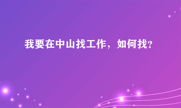 我要在中山找工作，如何找？