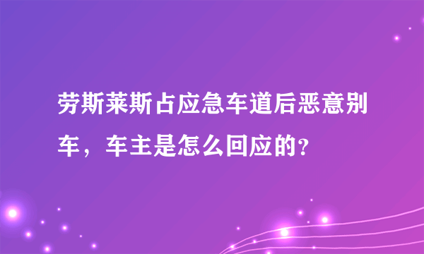 劳斯莱斯占应急车道后恶意别车，车主是怎么回应的？
