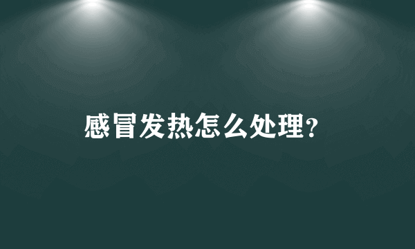 感冒发热怎么处理？