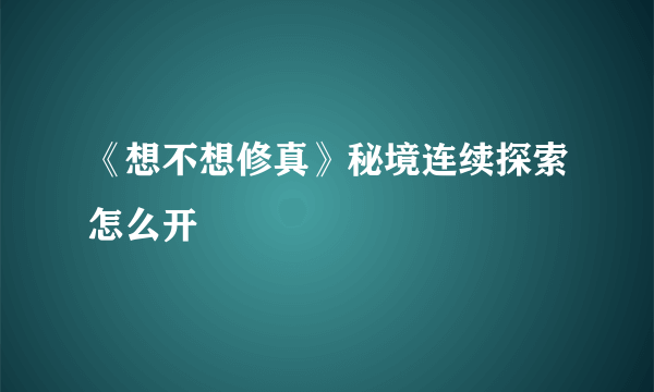 《想不想修真》秘境连续探索怎么开