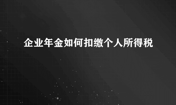 企业年金如何扣缴个人所得税