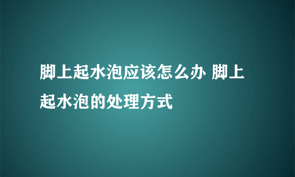 脚上起水泡应该怎么办 脚上起水泡的处理方式