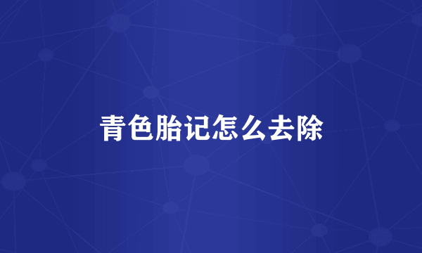 青色胎记怎么去除