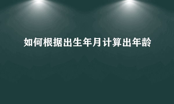 如何根据出生年月计算出年龄