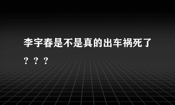 李宇春是不是真的出车祸死了？？？