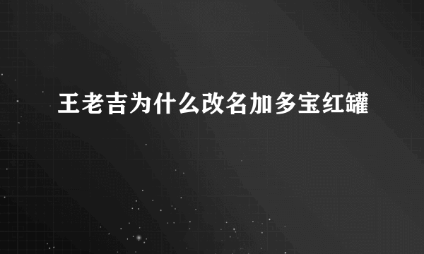 王老吉为什么改名加多宝红罐
