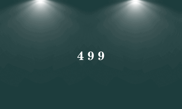 4 9 9