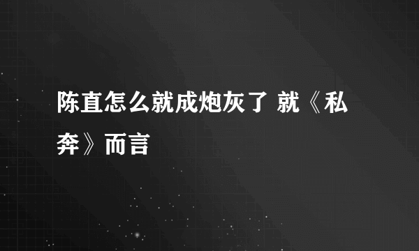 陈直怎么就成炮灰了 就《私奔》而言