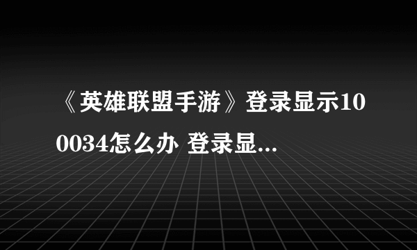 《英雄联盟手游》登录显示100034怎么办 登录显示100034解决方法