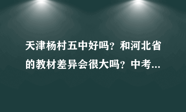 天津杨村五中好吗？和河北省的教材差异会很大吗？中考进杨村一中得是在年级前多少名？