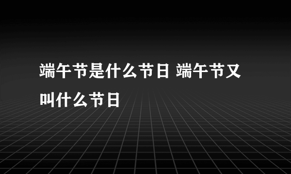 端午节是什么节日 端午节又叫什么节日
