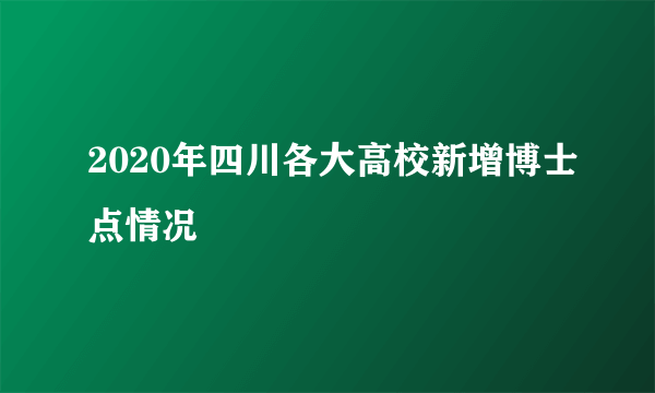 2020年四川各大高校新增博士点情况