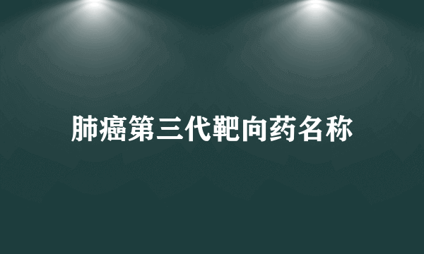 肺癌第三代靶向药名称