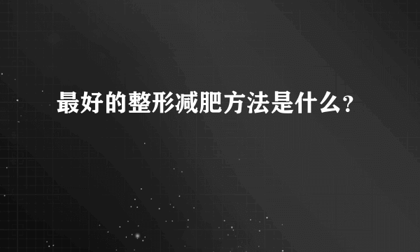 最好的整形减肥方法是什么？
