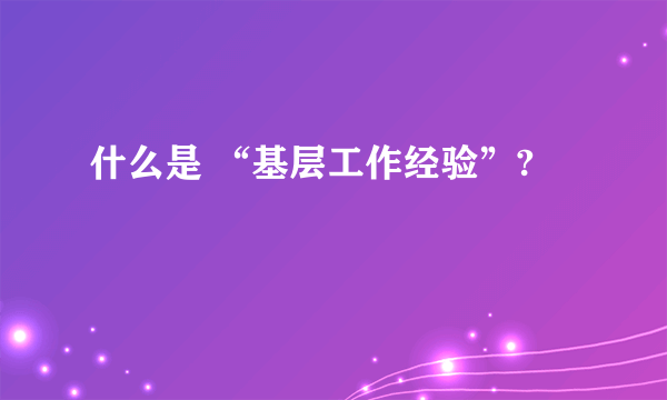 什么是 “基层工作经验”?