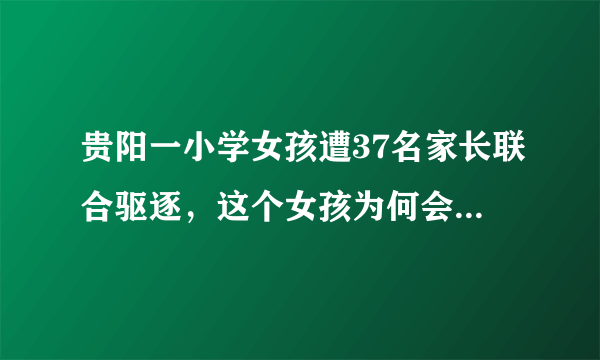 贵阳一小学女孩遭37名家长联合驱逐，这个女孩为何会引起众人不满？