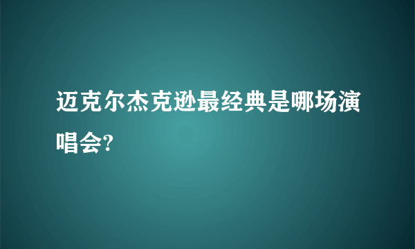 迈克尔杰克逊最经典是哪场演唱会?