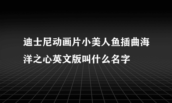迪士尼动画片小美人鱼插曲海洋之心英文版叫什么名字