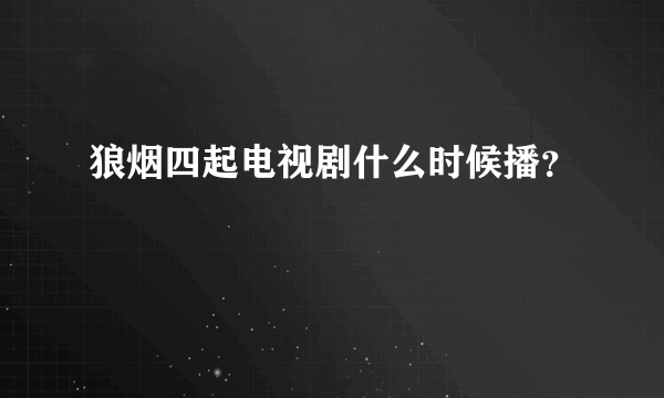 狼烟四起电视剧什么时候播？