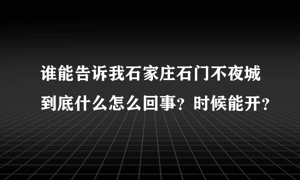 谁能告诉我石家庄石门不夜城到底什么怎么回事？时候能开？