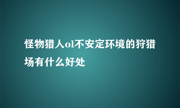怪物猎人ol不安定环境的狩猎场有什么好处
