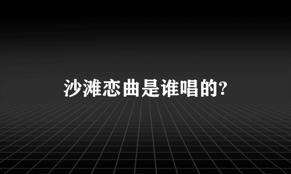 沙滩恋曲是谁唱的?