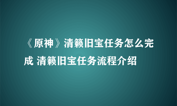 《原神》清籁旧宝任务怎么完成 清籁旧宝任务流程介绍
