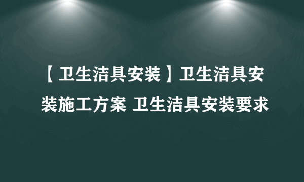 【卫生洁具安装】卫生洁具安装施工方案 卫生洁具安装要求