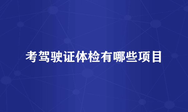 考驾驶证体检有哪些项目