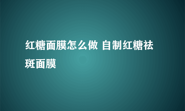 红糖面膜怎么做 自制红糖祛斑面膜
