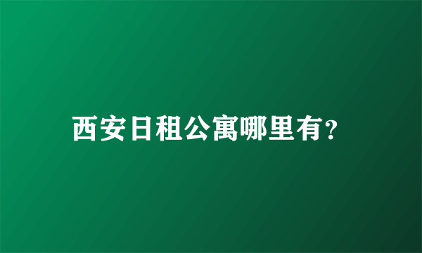西安日租公寓哪里有？