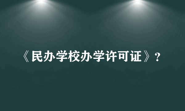 《民办学校办学许可证》？