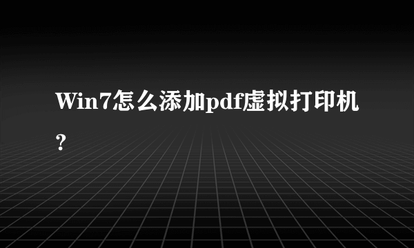 Win7怎么添加pdf虚拟打印机?