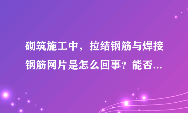 砌筑施工中，拉结钢筋与焊接钢筋网片是怎么回事？能否详细的解释下！谢谢