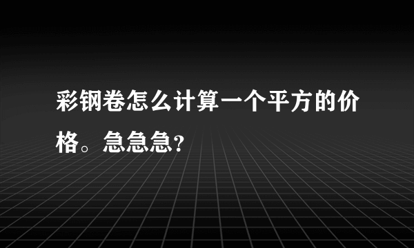 彩钢卷怎么计算一个平方的价格。急急急？
