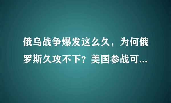 俄乌战争爆发这么久，为何俄罗斯久攻不下？美国参战可能性多大？
