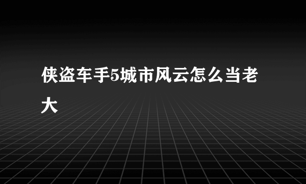 侠盗车手5城市风云怎么当老大
