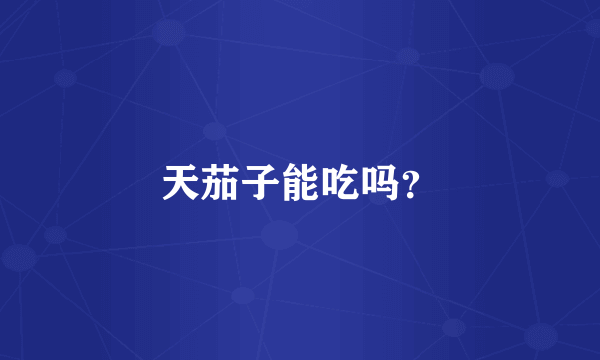 天茄子能吃吗？