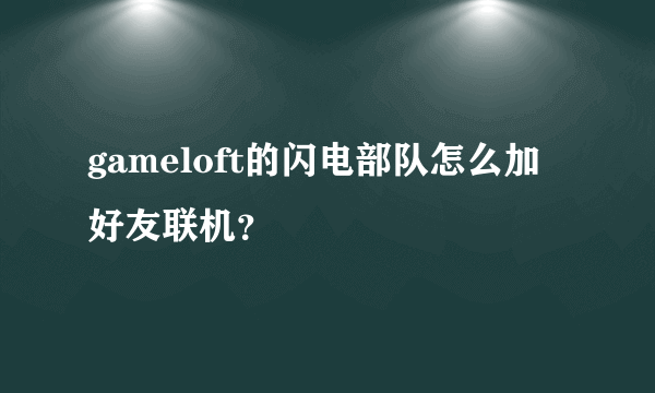 gameloft的闪电部队怎么加好友联机？
