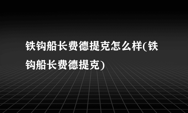 铁钩船长费德提克怎么样(铁钩船长费德提克)