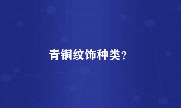 青铜纹饰种类？