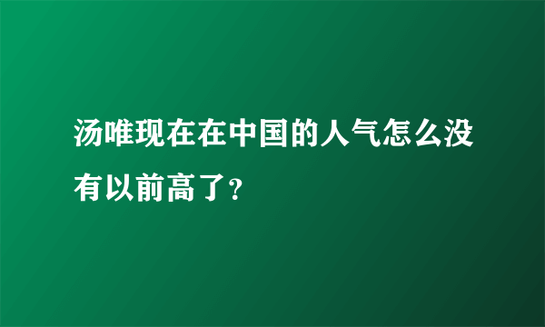 汤唯现在在中国的人气怎么没有以前高了？