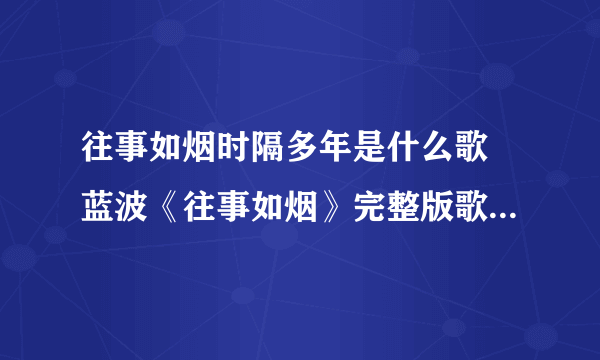 往事如烟时隔多年是什么歌 蓝波《往事如烟》完整版歌词在线听歌