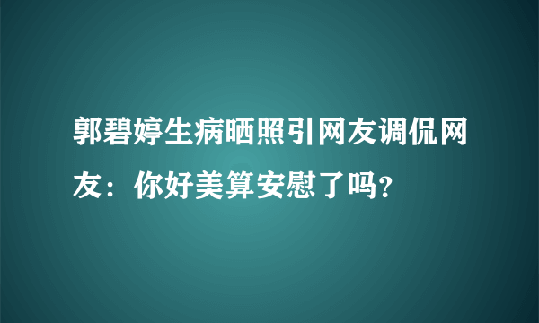 郭碧婷生病晒照引网友调侃网友：你好美算安慰了吗？